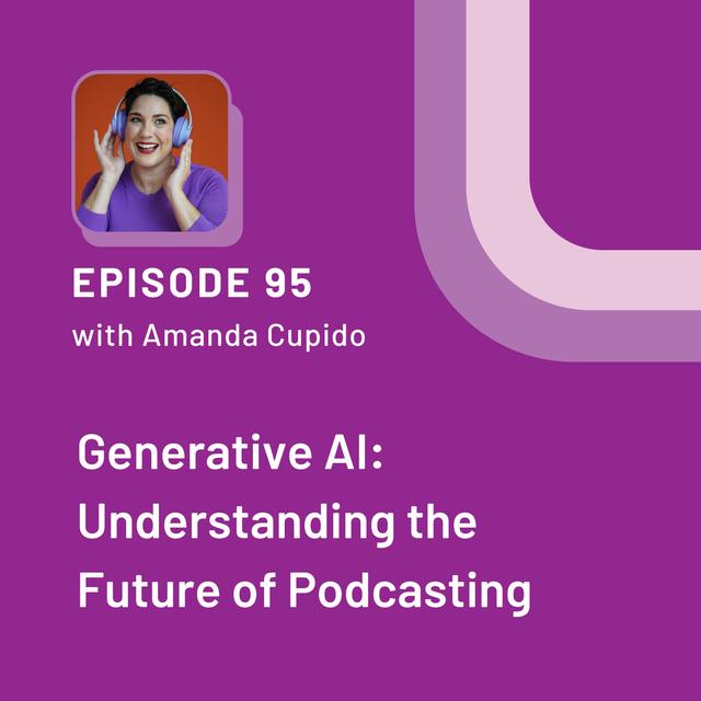 Generative AI: Understanding the Future of Podcasting with Amanda Cupido - EP 95 - podcast episode cover