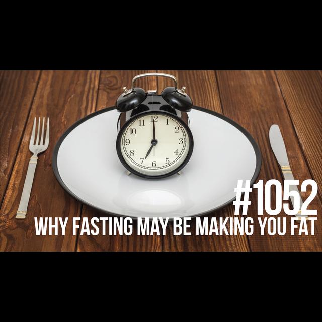1052: Why Fasting May Be Making You Fat - podcast episode cover
