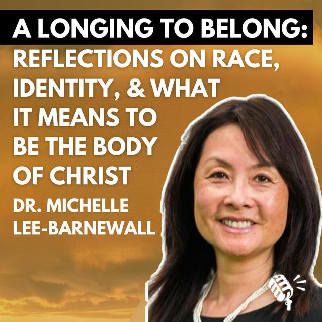 A Longing to Belong: Reflections on Race, Identity, and What it Means to Be the Body of Christ: Dr. Michelle Lee-Barnewall - podcast episode cover