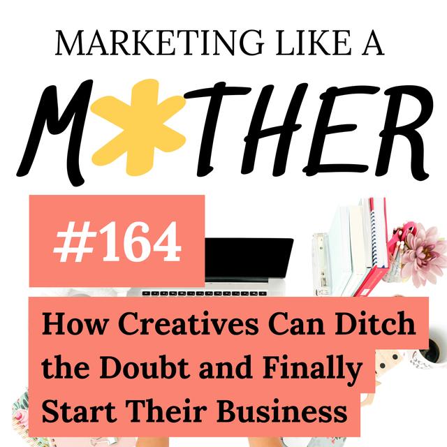 #164 - How Creatives Can Ditch the Doubt and Finally Start Their Business - podcast episode cover