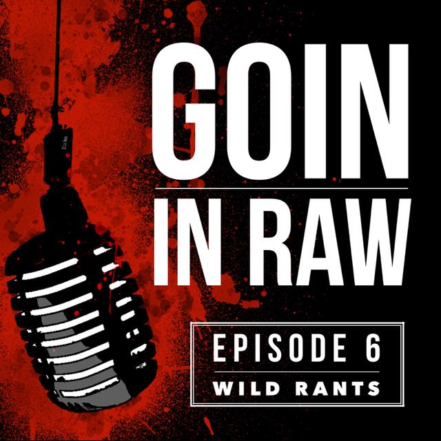 Goin' in raw EP 6 - Wild Rants - podcast episode cover