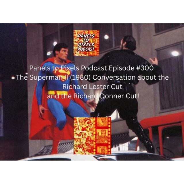 Panels to Pixels Podcast Episode #300 The Superman II (1980) Conversation about the Richard Lester Cut and the Richard Donner Cut! - podcast episode cover
