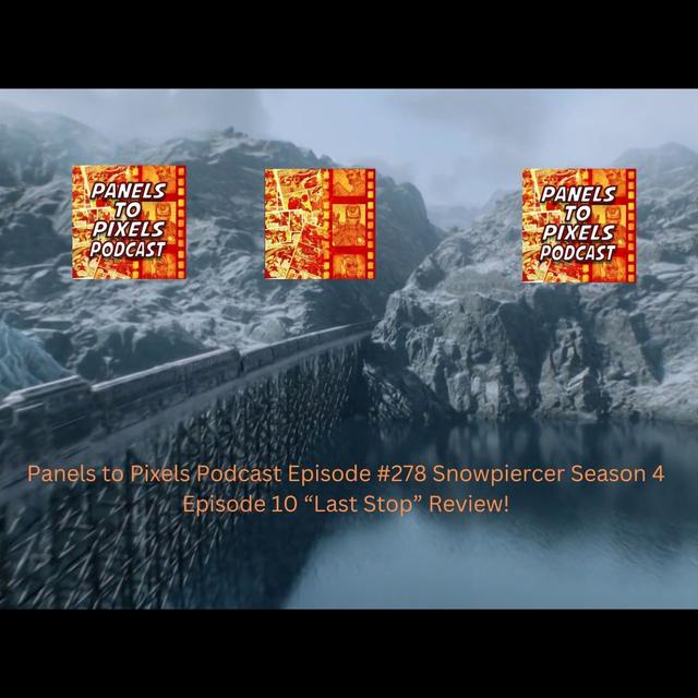Panels to Pixels Podcast Episode #278 Snowpiercer Season 4 Episode 10 “Last Stop “Spoiler Review! - podcast episode cover