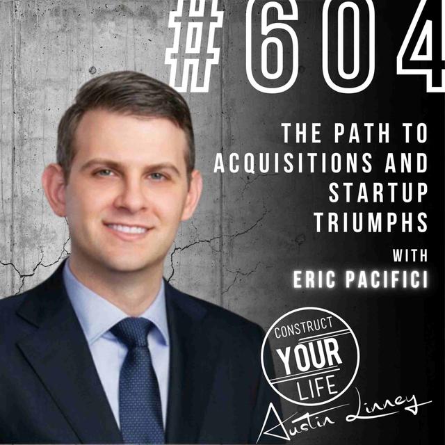 The path to Acquisitions and Startup Triumphs with Eric Pacifici | Construct your life #604 - podcast episode cover