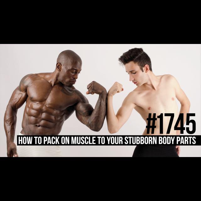 1745: How to Pack on Muscle to Your Lagging/Stubborn Body Parts - podcast episode cover