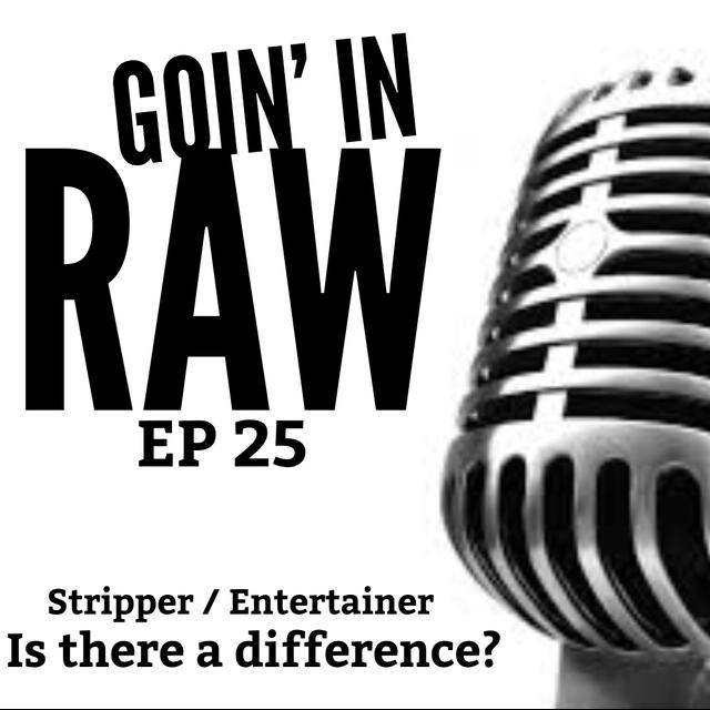 Goin' in raw! - EP25 - Stripper / Entertainer, What's the difference? - podcast episode cover
