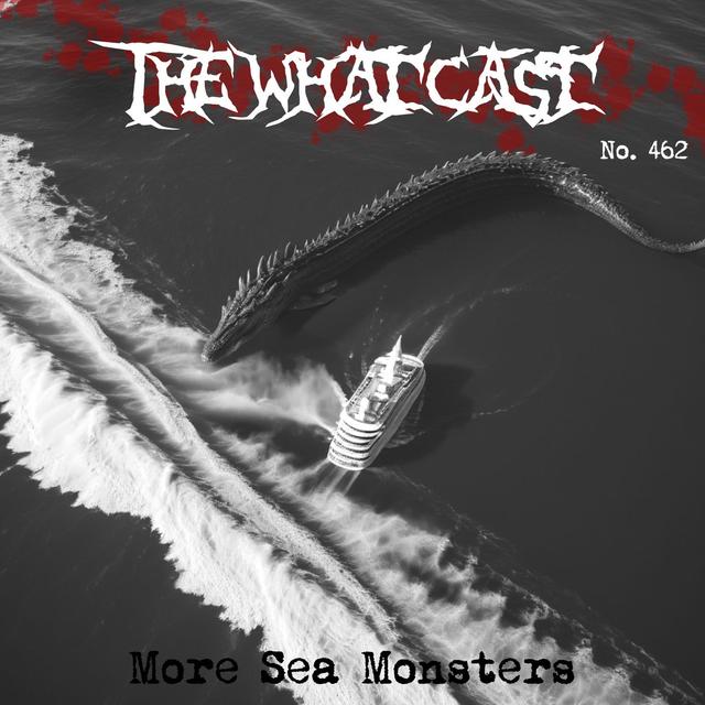 The What Cast #462 - More Sea Monsters - podcast episode cover