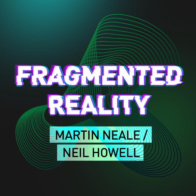 Fragmented Reality: Martin Neale & Neil Howell - podcast episode cover