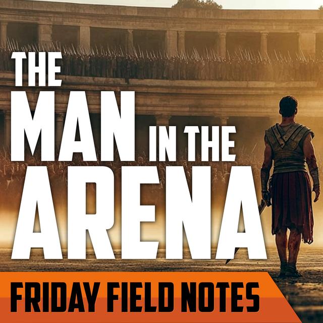 Man in the Arena | FRIDAY FIELD NOTES - podcast episode cover