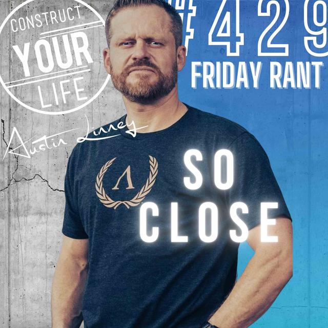 So close | Friday Rant | Construct your life #429 - podcast episode cover