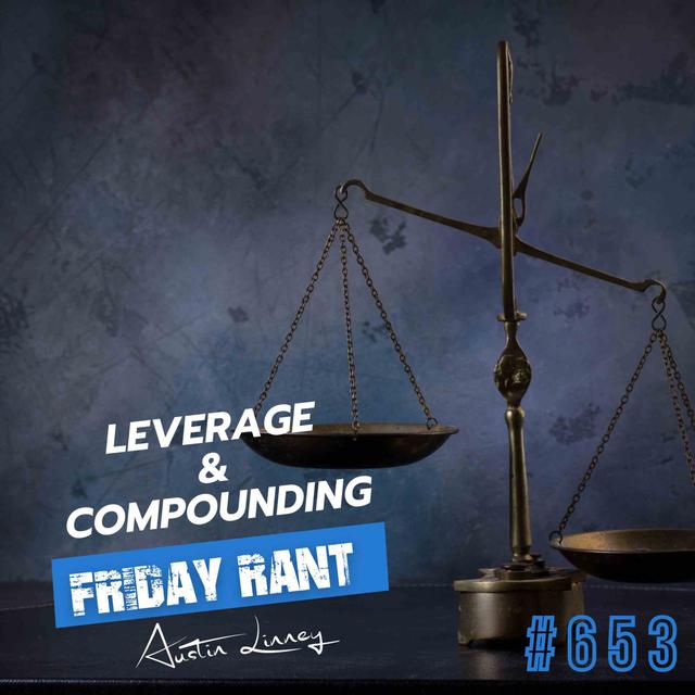 Leverage and Compounding | Friday Rant with Austin Linney | Construct your life #653 - podcast episode cover