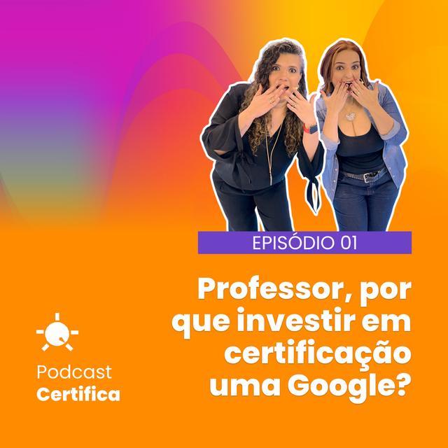 Certifica 001 | Por que investir tempo e dinheiro em uma certificação Google? - podcast episode cover