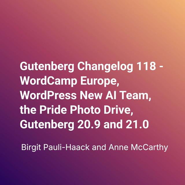 Gutenberg Changelog 118 – WordCamp Europe, WordPress New AI Team, the Pride Photo Drive, Gutenberg 20.9 and 21.0 - podcast episode cover