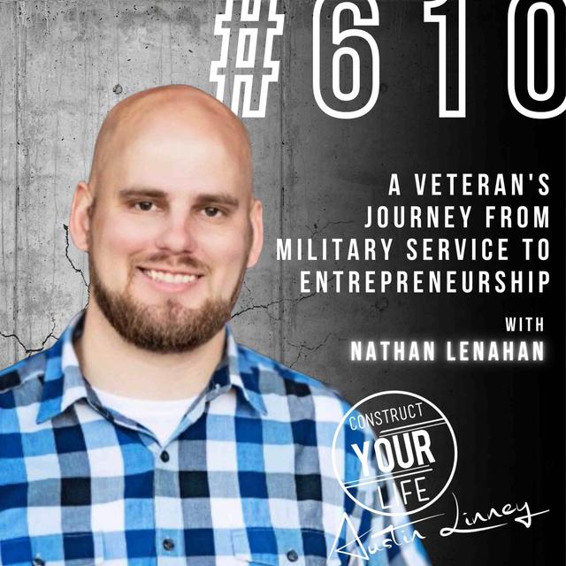 A Veteran's Journey from Military Service to Entrepreneurship with Nathan Lenahan | Construct your life #610 - podcast episode cover