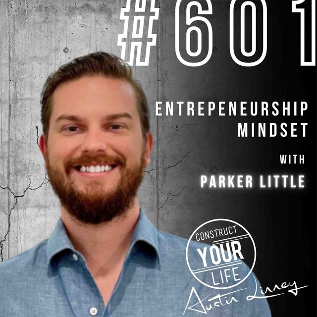 Entrepeneurship Mindset with Parker Little | Construct your life #601 - podcast episode cover