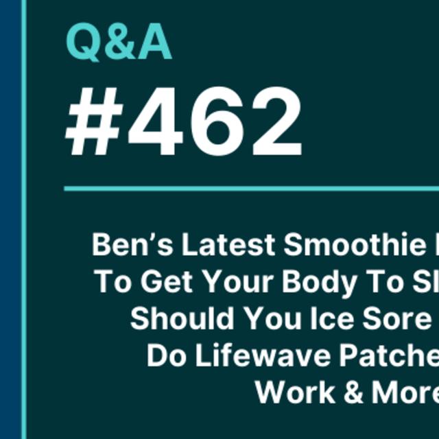 Q&A 462: Ben's Latest Smoothie Recipe, How To Get Your Body To Sleep In Later, Should You Ice Sore Muscles, Do Lifewave Patches Really Work & More. - podcast episode cover