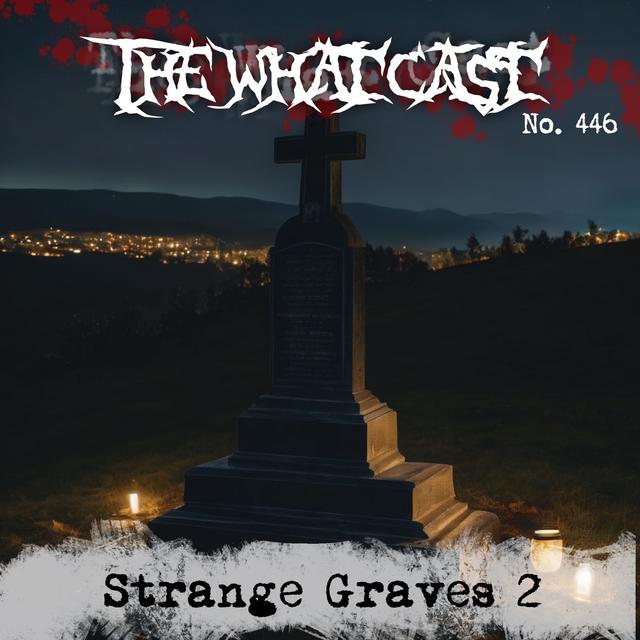 The What Cast #446 - Strange Graves 2 - podcast episode cover