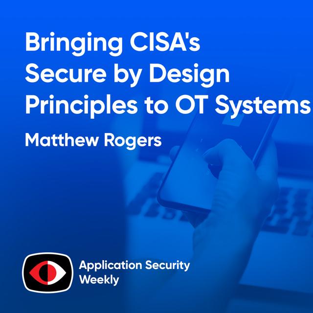 Bringing CISA's Secure by Design Principles to OT Systems - Matthew Rogers - ASW #334 - podcast episode cover