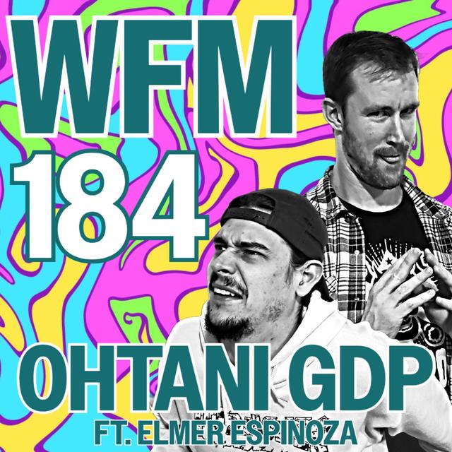 Ohtani GDP ft. Elmer Espinoza | WFM 184 - podcast episode cover
