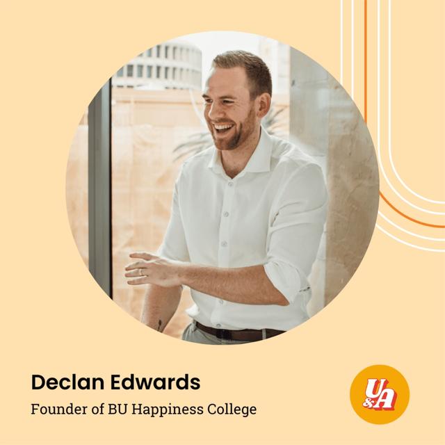 “How beautiful a thing that you get to do opportunities that you don't quite feel ready for,” Declan Edwards, Founder of BU Happiness College - podcast episode cover