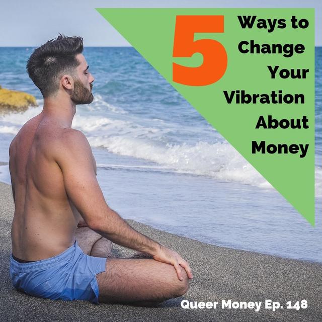 5 Ways to Change Your Money Vibrations - Queer Money Ep. 148 - podcast episode cover