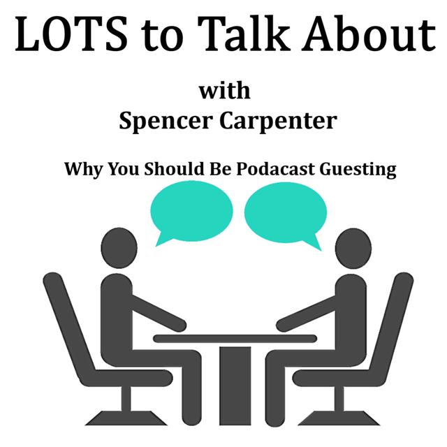 LOTS To Talk About with Spencer Carpenter  Why You Should Be Podcast Guesting - podcast episode cover