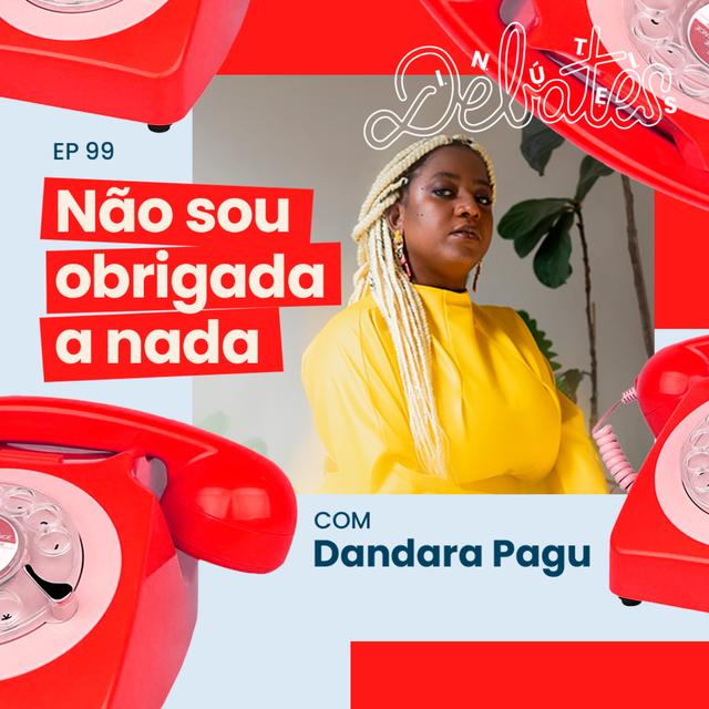 #99 - Não sou obrigada a nada - com Dandara Pagu - podcast episode cover
