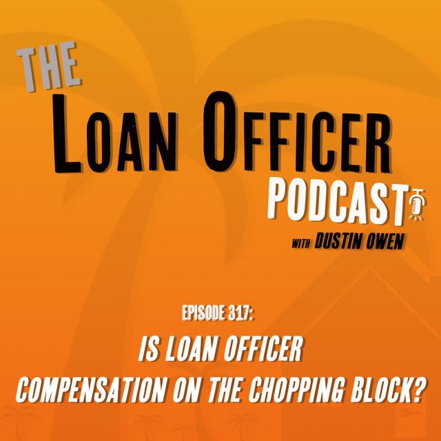Episode 317: Is Loan Officer Compensation on the Chopping Block - podcast episode cover