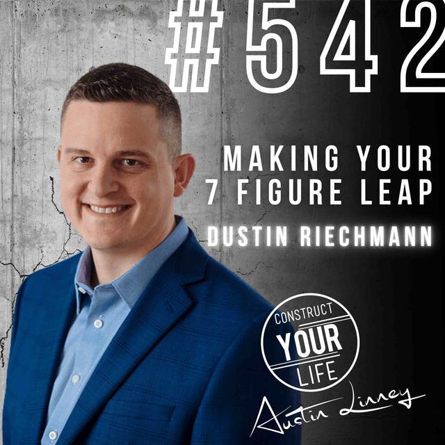 Making Your 7-Figure Leap with Dustin Riechmann | Construct your Life #542 - podcast episode cover
