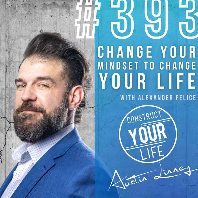 Change your mindset to change your life with Alexander Felice | Construct your life #393 - podcast episode cover