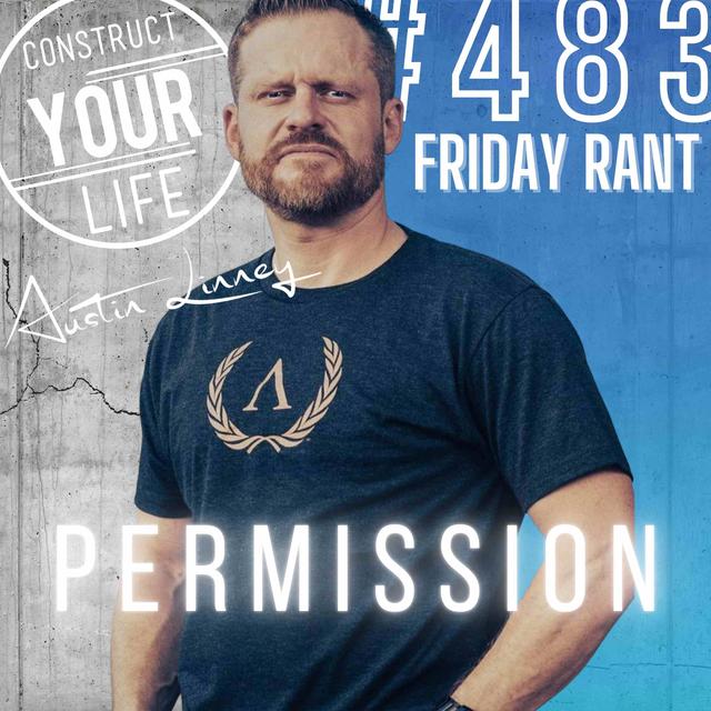 Permission | Friday Rant with Austin Linney | Construct your life # 483 - podcast episode cover