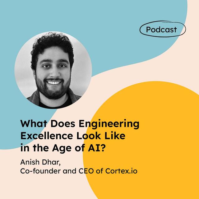 What Does Engineering Excellence Look Like in the Age of AI? (with Anish Dhar, Co-founder and CEO of Cortex.io) - podcast episode cover