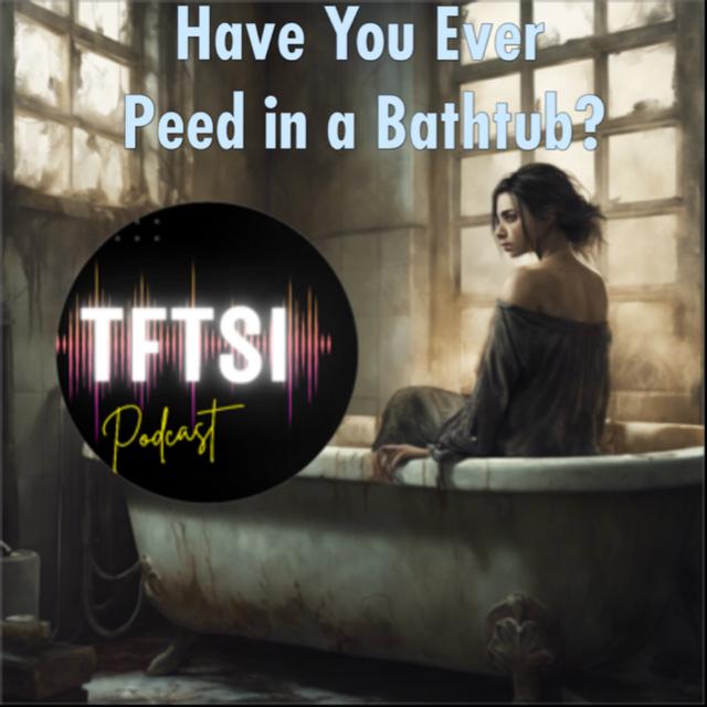 Have You Ever Peed in a Bath Tub? - podcast episode cover