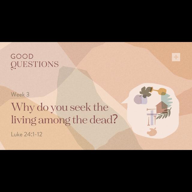 Good Questions | Easter | Week 3: Why Do You Seek The Living Among The Dead? | Luke 24:1-12 - podcast episode cover