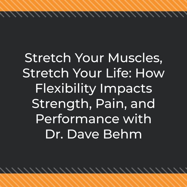 Stretch Your Muscles, Stretch Your Life: How Flexibility Impacts Strength, Pain, and Performance with Dr. Dave Behm - podcast episode cover