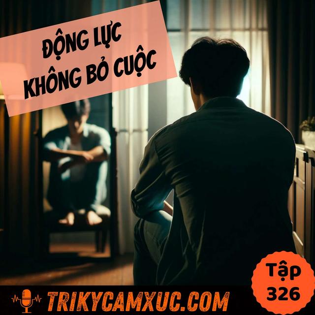 ĐỘNG LỰC Không Bỏ Cuộc - Tri Kỷ Cảm Xúc #326 - podcast episode cover