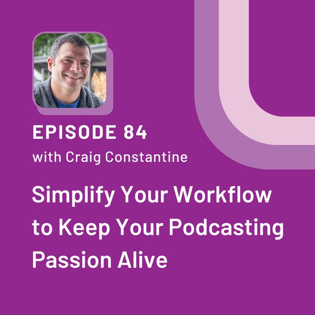 Simplify Your Workflow to Keep Your Podcasting Passion Alive with Craig Constantine - EP 84 - podcast episode cover