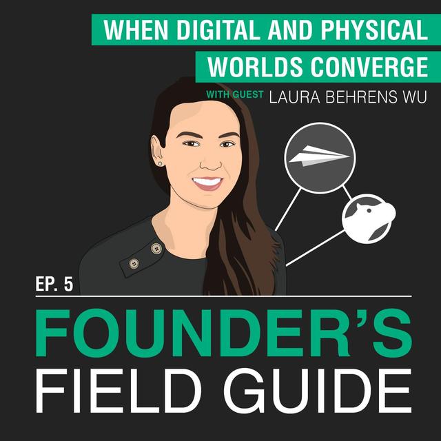 Laura Behrens Wu - When Digital and Physical Worlds Converge - [Founder’s Field Guide, EP.5] - podcast episode cover