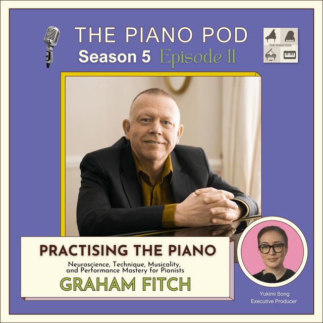 Season 5 Episode 11: Practising the Piano – Neuroscience, Technique, Musicality, and Performance Mastery for Pianists feat. Graham Fitch - podcast episode cover