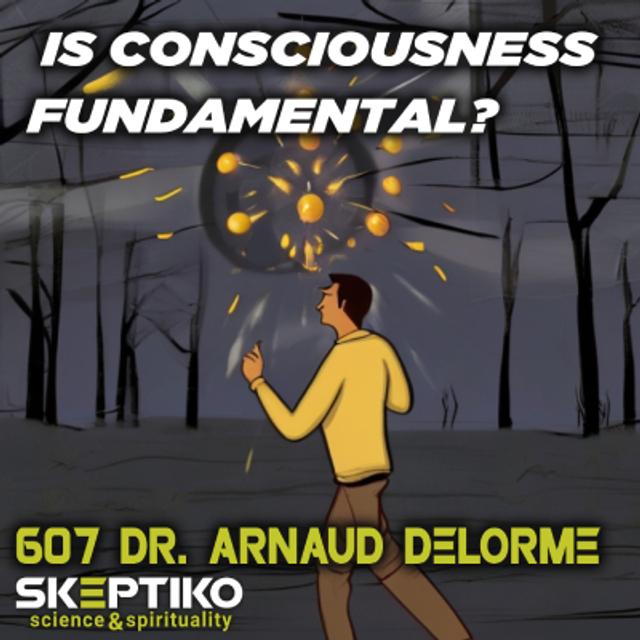 Dr. Arnaud Delorme, Is Consciousness Fundamental? |607| - podcast episode cover