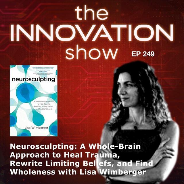 EP 249 Neurosculpting: A Whole-Brain Approach to Heal Trauma, Rewrite Limiting Beliefs, and Find Wholeness with Lisa Wimberger - podcast episode cover