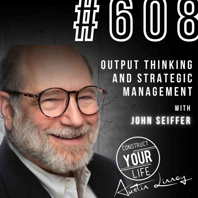 Output Thinking and Strategic Management with John Seiffer | Construct your life #608 - podcast episode cover