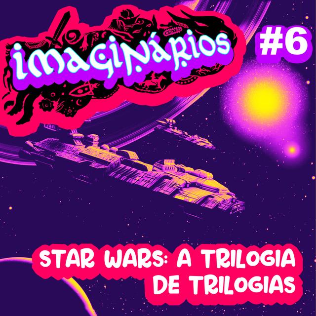 Imaginários #6 – Star Wars: A trilogia de trilogias - podcast episode cover