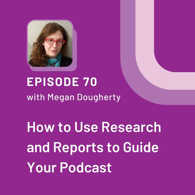 How to Use Research and Reports to Guide Your Podcast with Megan Dougherty - EP 70 - podcast episode cover