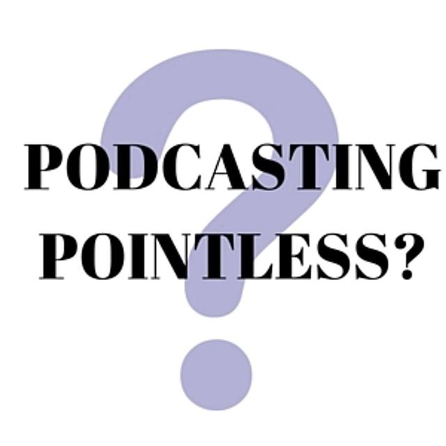 Is Podcasting Pointless? - podcast episode cover