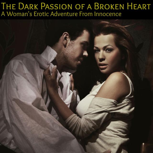 The Dark Passion of a Broken Heart : A Woman's Erotic Journey From Innocence - podcast episode cover