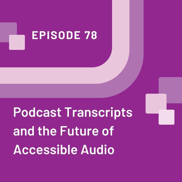 Podcast Transcripts and the Future of Accessible Audio - EP 78 - podcast episode cover