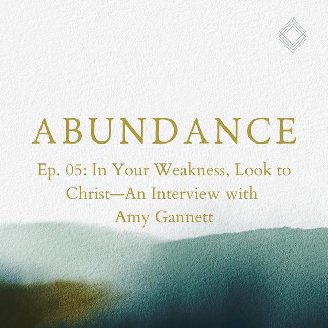 Abundance 05: In Your Weakness, Look to Christ—An Interview with Amy Gannett - podcast episode cover