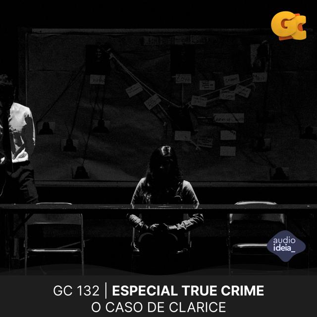 GC 132 | GRANDE COISA ESPECIAL TRUE CRIME: O CASO DE CLARICE - podcast episode cover
