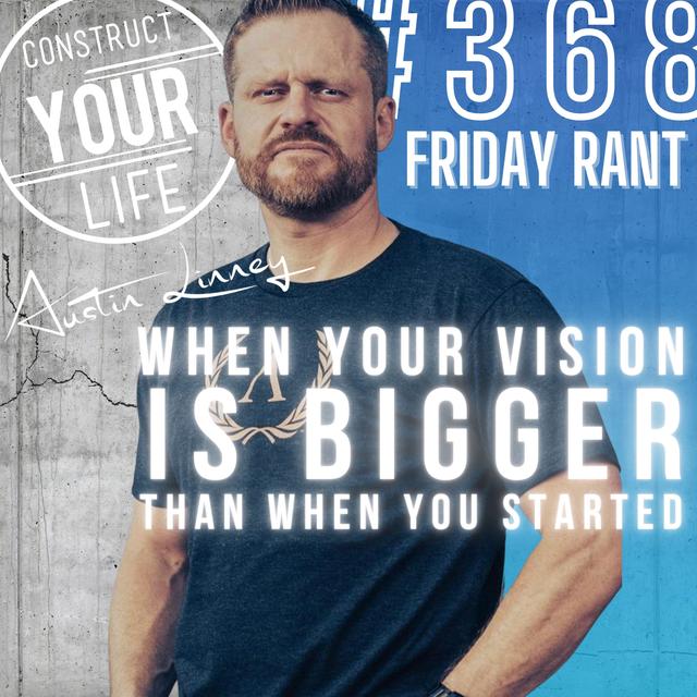 When your vision is bigger than when you started | Friday Rant | Construct your life #368 - podcast episode cover